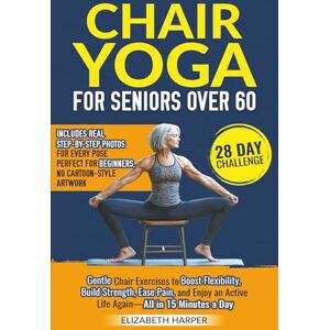Harper, Elizabeth Chair Yoga for Seniors Over 60: A Step-by-Step Guide to Simple, Gentle, and Low-Impact Exercises for Flexibility, Strength, and Pain Relief Harper, Elizabeth Chair Yoga for Seniors Over 60: A Step-by-Step Guide to Simple, Gentle, and Low-Impact Exercises for Flexibility, Strength, and Pain Relief