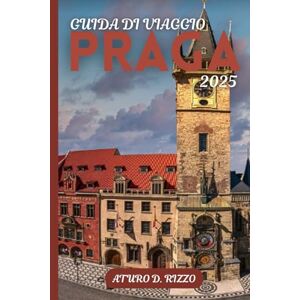 RIZZO, ATURO D GUIDA DI VIAGGIO PRAGA 2025: Castelli, ciottoli, cucina e gemme nascoste nella capitale delle fiabe della Repubblica Ceca RIZZO, ATURO D GUIDA DI VIAGGIO PRAGA 2025: Castelli, ciottoli, cucina e gemme nascoste nella capitale delle fiabe della Repubblica Ceca