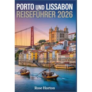 Horton, Rose Porto und Lissabon Reiseführer 2026: Der unverzichtbare Begleiter, um das Herz Portugals zu entdecken – mit unkomplizierten Reiserouten, detaillierten Karten, Budget-Tipps und Spartipps. Horton, Rose Porto und Lissabon Reiseführer 2026: Der unverzichtbare Begleiter, um das Herz Portugals zu entdecken – mit unkomplizierten Reiserouten, detaillierten Karten, Budget-Tipps und Spartipps.