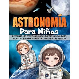 Press, Ciencia para niños ASTRONOMÍA PARA NIÑOS: Descubre las estrellas, los planetas, las galaxias, nuestro sistema solar y la conquista del espacio. Press, Ciencia para niños ASTRONOMÍA PARA NIÑOS: Descubre las estrellas, los planetas, las galaxias, nuestro sistema solar y la conquista del espacio.
