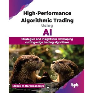 R. Baranasooriya, Melick High-Performance Algorithmic Trading Using AI: Strategies and insights for developing cutting-edge trading algorithms (English Edition) R. Baranasooriya, Melick High-Performance Algorithmic Trading Using AI: Strategies and insights for developing cutting-edge trading algorithms (English Edition)