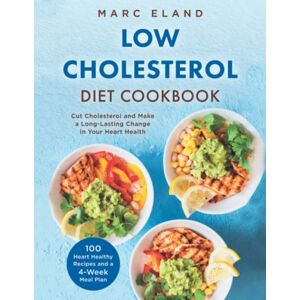 Eland, Marc Low Cholesterol Diet Cookbook: 100 Heart Healthy Recipes and a 4-Week Meal Plan To Cut Cholesterol and Make a Long-Lasting Change in Your Heart Health Eland, Marc Low Cholesterol Diet Cookbook: 100 Heart Healthy Recipes and a 4-Week Meal Plan To Cut Cholesterol and Make a Long-Lasting Change in Your Heart Health