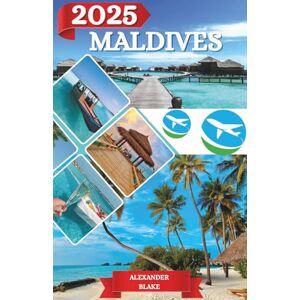 Blake, Alexander MALDIVES TRAVEL GUIDE 2025: The Complete Maldives Experience: Where to Stay, Best Time to Visit, Must-See Destinations, Hidden Gems, and Essential Travel Tips Blake, Alexander MALDIVES TRAVEL GUIDE 2025: The Complete Maldives Experience: Where to Stay, Best Time to Visit, Must-See Destinations, Hidden Gems, and Essential Travel Tips