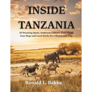 Bakke, Ronald L. INSIDE TANZANIA: 10 Stunning Spots, Authentic Culture, Tasty Food, Easy Maps and Local Hacks for a Memorable Trip (The Adventurous Tourist.) Bakke, Ronald L. INSIDE TANZANIA: 10 Stunning Spots, Authentic Culture, Tasty Food, Easy Maps and Local Hacks for a Memorable Trip (The Adventurous Tourist.)