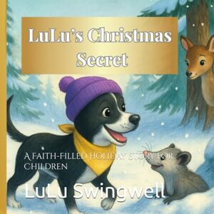 Swingwell, LuLu LuLu & the Christmas Secret: A Faith-Filled Holiday Story for Children ("LuLu Swingwell's Hip-Swinging Adventures") Swingwell, LuLu LuLu & the Christmas Secret: A Faith-Filled Holiday Story for Children ("LuLu Swingwell's Hip-Swinging Adventures")