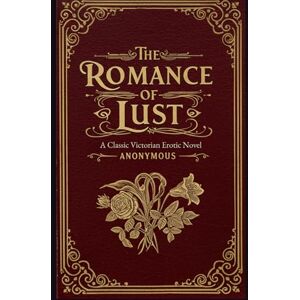 Anonymous The Romance of Lust: A Classic Victorian Erotic Novel Anonymous The Romance of Lust: A Classic Victorian Erotic Novel