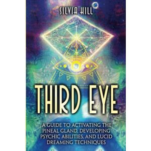 Hill, Silvia Third Eye: A Guide to Activating the Pineal Gland, Developing Psychic Abilities, and Lucid Dreaming Techniques (A Spiritual Journey) Hill, Silvia Third Eye: A Guide to Activating the Pineal Gland, Developing Psychic Abilities, and Lucid Dreaming Techniques (A Spiritual Journey)