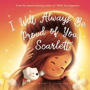 Wong, Michael I Will Always Be Proud of You, Scarlett (The Unconditional Love for Scarlett Series) Wong, Michael I Will Always Be Proud of You, Scarlett (The Unconditional Love for Scarlett Series)
