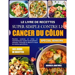 O. HARTWELL, JESSICA LE LIVRE DE RECETTES SUPER SIMPLE CONTRE LE CANCER DU CÔLON SPÉCIAL SÉNIORS: Recettes curatives et riches en nutriments pour soutenir la récupération, ... et réduire le risque de récidive après 60 O. HARTWELL, JESSICA LE LIVRE DE RECETTES SUPER SIMPLE CONTRE LE CANCER DU CÔLON SPÉCIAL SÉNIORS: Recettes curatives et riches en nutriments pour soutenir la récupération, ... et réduire le risque de récidive après 60