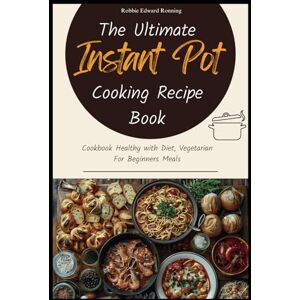 Ronning, Robbie Edward The Ultimate Instant Pot Cooking Recipe Book: Cookbook Healthy with Diet, Vegetarian For Beginners Meals Ronning, Robbie Edward The Ultimate Instant Pot Cooking Recipe Book: Cookbook Healthy with Diet, Vegetarian For Beginners Meals