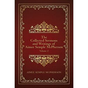 McPherson, Aimee Semple The Collected Sermons and Writings of Aimee Semple McPherson: Volume 2 McPherson, Aimee Semple The Collected Sermons and Writings of Aimee Semple McPherson: Volume 2