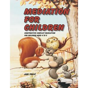 Prgic, Jani Mediation for Children: Constructive Conflict Resolution for Children Aged 4 to 9 Prgic, Jani Mediation for Children: Constructive Conflict Resolution for Children Aged 4 to 9
