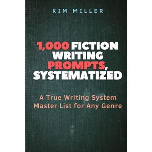 Miller, Kim 1,000 FICTION WRITING PROMPTS, SYSTEMATIZED: A True Writing System Master List for Any Genre (The Writer's Aid) Miller, Kim 1,000 FICTION WRITING PROMPTS, SYSTEMATIZED: A True Writing System Master List for Any Genre (The Writer's Aid)