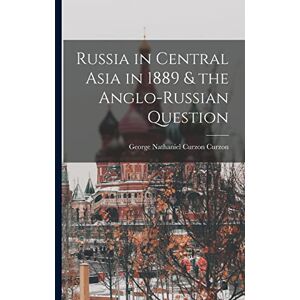Curzon, George Nathaniel Curzon Russia in Central Asia in 1889 & the Anglo-Russian Question Curzon, George Nathaniel Curzon Russia in Central Asia in 1889 & the Anglo-Russian Question