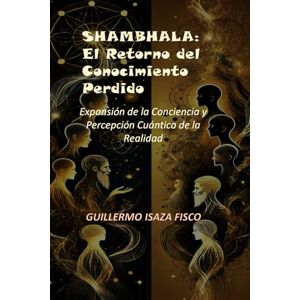 Isaza Fiscó, Guillermo SHAMBHALA: El Retorno del Conocimiento Perdido: Expansión de la Conciencia y Percepción Cuántica de la Realidad Isaza Fiscó, Guillermo SHAMBHALA: El Retorno del Conocimiento Perdido: Expansión de la Conciencia y Percepción Cuántica de la Realidad