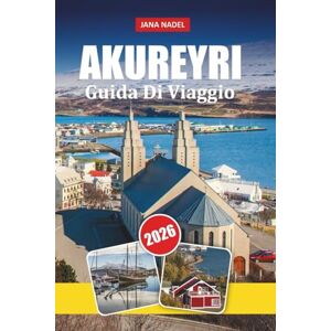 NADEL, JANA Guida di viaggio AKUREYRI 2026: Scopri Gemme Nascoste, Segreti Locali e Indimenticabili Avventure del Nord NADEL, JANA Guida di viaggio AKUREYRI 2026: Scopri Gemme Nascoste, Segreti Locali e Indimenticabili Avventure del Nord