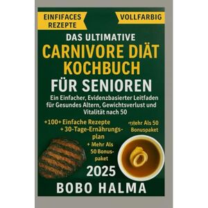 HALMA, BOBO Das ultimative Carnivore-Diät-Kochbuch für Senioren: Ein einfacher, evidenzbasierter Leitfaden für gesundes Altern, Gewichtsverlust und Vitalität nach ... einfache Rezepte und ein 30-Tage-Speiseplan HALMA, BOBO Das ultimative Carnivore-Diät-Kochbuch für Senioren: Ein einfacher, evidenzbasierter Leitfaden für gesundes Altern, Gewichtsverlust und Vitalität nach ... einfache Rezepte und ein 30-Tage-Speiseplan