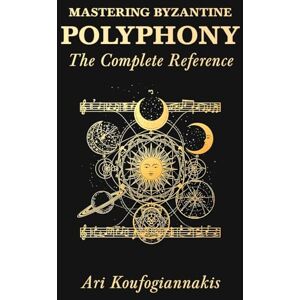 Koufogiannakis, Ari Mastering Byzantine Polyphony: The Complete Reference: The Architect's Edition Koufogiannakis, Ari Mastering Byzantine Polyphony: The Complete Reference: The Architect's Edition