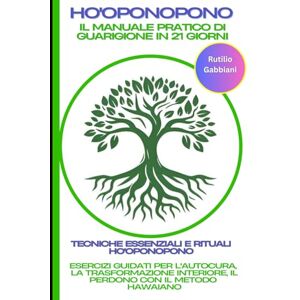 Gabbiani, Rutilio Ho'oponopono: Il Manuale Pratico di Guarigione in 21 Giorni. Tecniche Essenziali e Rituali Ho'oponopono: Esercizi Guidati per l'Autocura, la Trasformazione Interiore, il Perdono con il Metodo Hawaiano Gabbiani, Rutilio Ho'oponopono: Il Manuale Pratico di Guarigione in 21 Giorni. Tecniche Essenziali e Rituali Ho'oponopono: Esercizi Guidati per l'Autocura, la Trasformazione Interiore, il Perdono con il Metodo Hawaiano