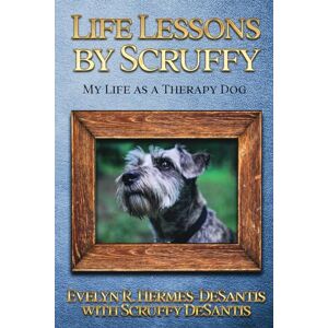 Hermes-DeSantis, Evelyn R. R Life Lessons by Scruffy: My Life as a Therapy Dog Hermes-DeSantis, Evelyn R. R Life Lessons by Scruffy: My Life as a Therapy Dog