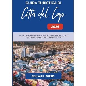 Portis, Beulah R. GUIDA TURISTICA DI Città del Capo 2026: Un viaggio nel cuore della città costiera più bella del Sudafrica Portis, Beulah R. GUIDA TURISTICA DI Città del Capo 2026: Un viaggio nel cuore della città costiera più bella del Sudafrica