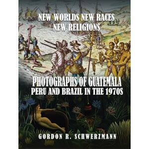 R Schwerzmann, Gordon NEW WORLDS, NEW RACES, NEW RELIGIONS: PHOTOGRAPHS OF GUATEMALA, PERU, AND BRAZIL IN THE 1970S R Schwerzmann, Gordon NEW WORLDS, NEW RACES, NEW RELIGIONS: PHOTOGRAPHS OF GUATEMALA, PERU, AND BRAZIL IN THE 1970S