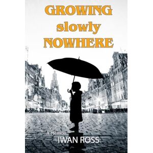 Ross, Iwan Growing Slowly Nowhere: A Journey Through Secrets and Shadows Ross, Iwan Growing Slowly Nowhere: A Journey Through Secrets and Shadows