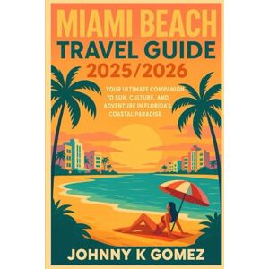 Gomez, Johnny K Miami Beach Travel Guide 2025/2026: Your Ultimate Companion o Sun, Culture, and Adventure in Florida’s Coastal Paradise Gomez, Johnny K Miami Beach Travel Guide 2025/2026: Your Ultimate Companion o Sun, Culture, and Adventure in Florida’s Coastal Paradise
