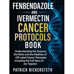 Bickersteth, Patrick Fenbendazole and Ivermectin Cancer Protocols Book: Understanding the Science, the Risks and the Realities of Off-Label Cancer Therapies Including the Full Story of Joe Tippens Bickersteth, Patrick Fenbendazole and Ivermectin Cancer Protocols Book: Understanding the Science, the Risks and the Realities of Off-Label Cancer Therapies Including the Full Story of Joe Tippens