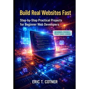 COTNER, ERIC T. Build Real Websites Fast: Practical Projects for Beginner Web Developers COTNER, ERIC T. Build Real Websites Fast: Practical Projects for Beginner Web Developers