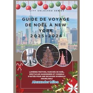 Miles, Alexander Guide de voyage de Noël à New York 2025-2026: Lumières festives, marchés de Noël, spectacles saisonniers et conseils d'initiés pour une escapade hivernale inoubliable (Série City Unlocked) Miles, Alexander Guide de voyage de Noël à New York 2025-2026: Lumières festives, marchés de Noël, spectacles saisonniers et conseils d'initiés pour une escapade hivernale inoubliable (Série City Unlocked)