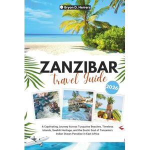 Herrera, Bryon D. Zanzibar Travel Guide 2026: A Captivating Journey Across Turquoise Beaches, Timeless Islands, Swahili Heritage, and the Exotic Soul of Tanzania’s Indian Ocean Paradise in East Africa Herrera, Bryon D. Zanzibar Travel Guide 2026: A Captivating Journey Across Turquoise Beaches, Timeless Islands, Swahili Heritage, and the Exotic Soul of Tanzania’s Indian Ocean Paradise in East Africa