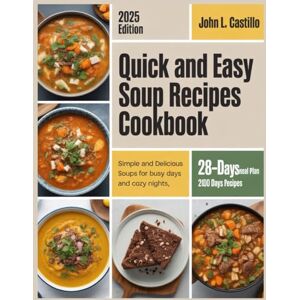 L. Castillo, John QUICK AND EASY SOUP RECIPES COOKBOOK: Simple and Delicious Soups for Busy Days and Cozy Nights L. Castillo, John QUICK AND EASY SOUP RECIPES COOKBOOK: Simple and Delicious Soups for Busy Days and Cozy Nights