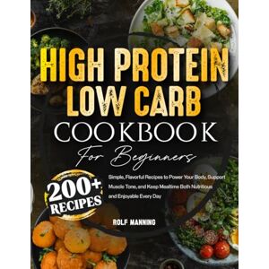 Manning, Rolf High-Protein Low-Carb Cookbook: 200+ Simple, Flavorful Recipes to Power Your Body, Support Muscle Tone, and Keep Mealtime Both Nutritious and Enjoyable Every Day Manning, Rolf High-Protein Low-Carb Cookbook: 200+ Simple, Flavorful Recipes to Power Your Body, Support Muscle Tone, and Keep Mealtime Both Nutritious and Enjoyable Every Day