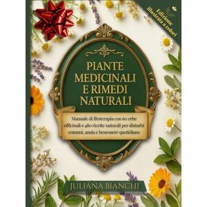 Bianchi, Juliana PIANTE MEDICINALI E RIMEDI NATURALI: Manuale di fitoterapia con 60 erbe officinali e 480 ricette naturali per disturbi comuni, ansia e benessere quotidiano Bianchi, Juliana PIANTE MEDICINALI E RIMEDI NATURALI: Manuale di fitoterapia con 60 erbe officinali e 480 ricette naturali per disturbi comuni, ansia e benessere quotidiano