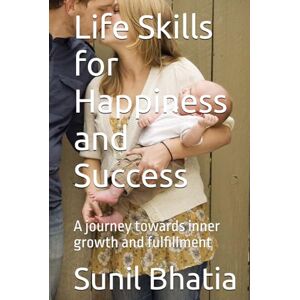 Bhatia, Sunil Life Skills for Happiness and Success: A journey towards inner growth and fulfillment Bhatia, Sunil Life Skills for Happiness and Success: A journey towards inner growth and fulfillment