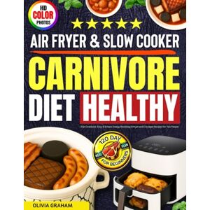 Graham, Olivia Carnivore Diet Air Fryer & Slow Cooker Healthy 2 Qt Cookbook: Easy & Simple Energy Boosting Airfryer and Crockpot Recipes for Two People: HD Full Color Photos & 120 Day Meal Plan for Beginners Graham, Olivia Carnivore Diet Air Fryer & Slow Cooker Healthy 2 Qt Cookbook: Easy & Simple Energy Boosting Airfryer and Crockpot Recipes for Two People: HD Full Color Photos & 120 Day Meal Plan for Beginners