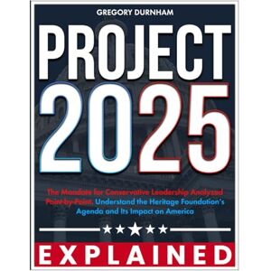 Durnham, Gregory Project 2025 Explained: The Mandate for Conservative Leadership Analyzed Point-by-Point. Understand the Heritage Foundation’s Agenda and Its Impact on America Durnham, Gregory Project 2025 Explained: The Mandate for Conservative Leadership Analyzed Point-by-Point. Understand the Heritage Foundation’s Agenda and Its Impact on America