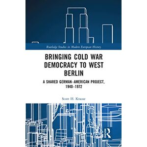 Scott Bringing Cold War Democracy to West Berlin: A Shared German–American Project, 1940–1972 (Routledge Studies in Modern European History) Scott Bringing Cold War Democracy to West Berlin: A Shared German–American Project, 1940–1972 (Routledge Studies in Modern European History)