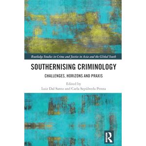 Southernising Criminology: Challenges, Horizons and Praxis (Routledge Studies in Crime and Justice in Asia and the Global South) Southernising Criminology: Challenges, Horizons and Praxis (Routledge Studies in Crime and Justice in Asia and the Global South)