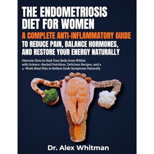 Whitman, Dr. Alex The Endometriosis Diet for Women: A Complete Anti Inflammatory Guide to Reduce Pain, Balance Hormones: Discover How to Heal Your Body from Within with Science-Backed Nutrition, Delicious Recipes Whitman, Dr. Alex The Endometriosis Diet for Women: A Complete Anti Inflammatory Guide to Reduce Pain, Balance Hormones: Discover How to Heal Your Body from Within with Science-Backed Nutrition, Delicious Recipes