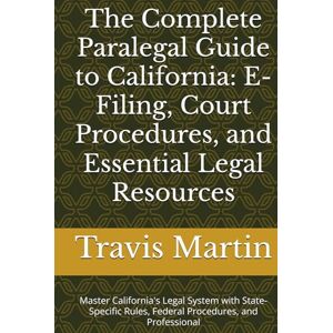 Martin, Mr. Travis John The Complete Paralegal Guide to California: E-Filing, Court Procedures, and Essential Legal Resources: Master California's Legal System with ... Paralegals and Legal Support Staff by State) Martin, Mr. Travis John The Complete Paralegal Guide to California: E-Filing, Court Procedures, and Essential Legal Resources: Master California's Legal System with ... Paralegals and Legal Support Staff by State)