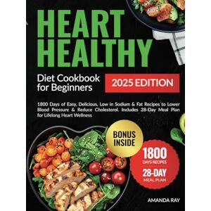 Ray, Amanda Heart Healthy Diet Cookbook for Beginners: 1800 Days of Easy, Delicious, Low in Sodium & Fat Recipes to Lower Blood Pressure & Reduce Cholesterol. ... (Quick & Easy, Healthy Diet Recipes Books) Ray, Amanda Heart Healthy Diet Cookbook for Beginners: 1800 Days of Easy, Delicious, Low in Sodium & Fat Recipes to Lower Blood Pressure & Reduce Cholesterol. ... (Quick & Easy, Healthy Diet Recipes Books)