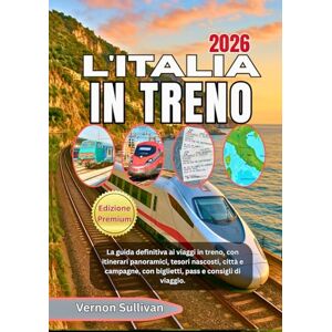 Sullivan, Vernon L'ITALIA IN TRENO 2026: La guida definitiva ai viaggi in treno, con itinerari panoramici, tesori nascosti, città e campagne, biglietti, pass e consigli di viaggio Sullivan, Vernon L'ITALIA IN TRENO 2026: La guida definitiva ai viaggi in treno, con itinerari panoramici, tesori nascosti, città e campagne, biglietti, pass e consigli di viaggio