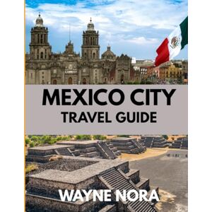 Nora, Wayne MEXICO CITY TRAVEL GUIDE 2025: The Best Time to Visit, Top Places to Explore, and Everything You Need to Know Before You Go Nora, Wayne MEXICO CITY TRAVEL GUIDE 2025: The Best Time to Visit, Top Places to Explore, and Everything You Need to Know Before You Go