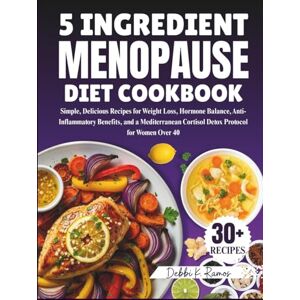 RAMOS, DEBBI K. 5 Ingredient Menopause Diet Cookbook: Simple, Delicious Recipes for Weight Loss, Hormone Balance, Anti-Inflammatory Benefits, and a Mediterranean Cortisol Detox Protocol for Women Over 40 RAMOS, DEBBI K. 5 Ingredient Menopause Diet Cookbook: Simple, Delicious Recipes for Weight Loss, Hormone Balance, Anti-Inflammatory Benefits, and a Mediterranean Cortisol Detox Protocol for Women Over 40