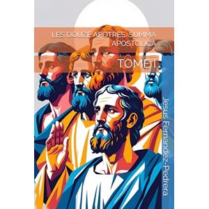Fernandez-Pedrera, Jesus LES DOUZE APÔTRES. SUMMA APOSTOLICA: TOME I (CATENA AUREA: La chaîne de garde ininterrompue de Dieu jusqu’à aujourd’hui.) Fernandez-Pedrera, Jesus LES DOUZE APÔTRES. SUMMA APOSTOLICA: TOME I (CATENA AUREA: La chaîne de garde ininterrompue de Dieu jusqu’à aujourd’hui.)