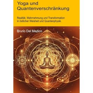 Del Medico, Bruno Yoga und Quantenverschränkung: Realität, Wahrnehmung und Transformation in östlicher Weisheit und Quantenphysik. (Quantenphysik und Metaphysik. ... Bruno Del Medico in deutscher Sprache. (TED)) Del Medico, Bruno Yoga und Quantenverschränkung: Realität, Wahrnehmung und Transformation in östlicher Weisheit und Quantenphysik. (Quantenphysik und Metaphysik. ... Bruno Del Medico in deutscher Sprache. (TED))