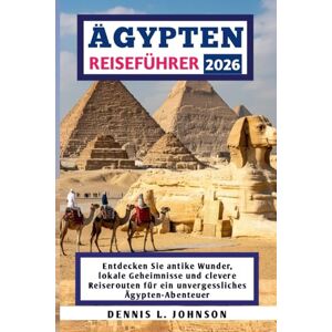 Johnson, Dennis L. ÄGYPTEN REISEFÜHRER 2026: Entdecken Sie antike Wunder, lokale Geheimnisse und clevere Reiserouten für ein unvergessliches Ägypten-Abenteuer Johnson, Dennis L. ÄGYPTEN REISEFÜHRER 2026: Entdecken Sie antike Wunder, lokale Geheimnisse und clevere Reiserouten für ein unvergessliches Ägypten-Abenteuer
