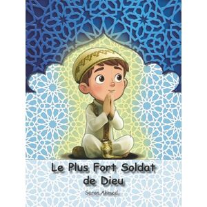 Ahmed Le Plus Fort Soldat de Dieu: "Un voyage en quête des secrets de la foi et de la sérénité du cœur Ahmed Le Plus Fort Soldat de Dieu: "Un voyage en quête des secrets de la foi et de la sérénité du cœur